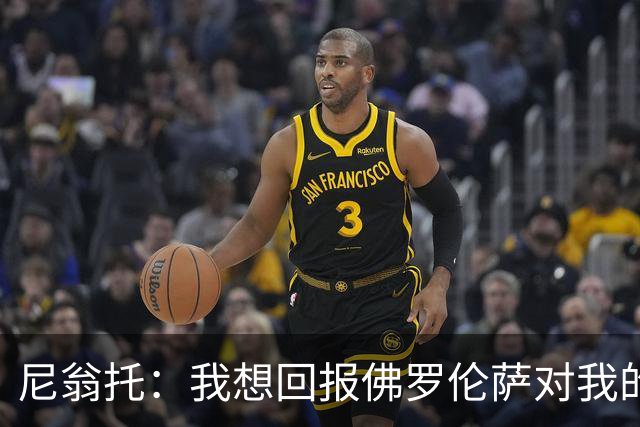 尼翁托：我想回报佛罗伦萨对我的信任，瓦诺利教练让我们重新开始